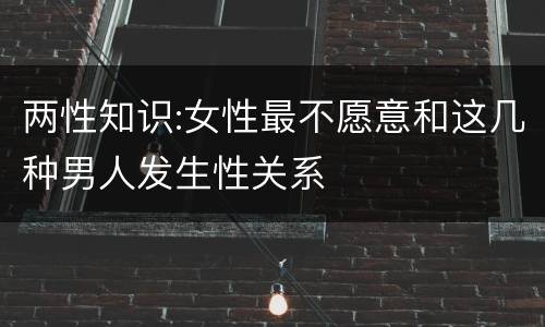 两性知识:女性最不愿意和这几种男人发生性关系