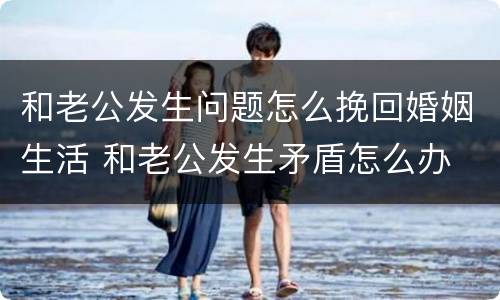 和老公发生问题怎么挽回婚姻生活 和老公发生矛盾怎么办
