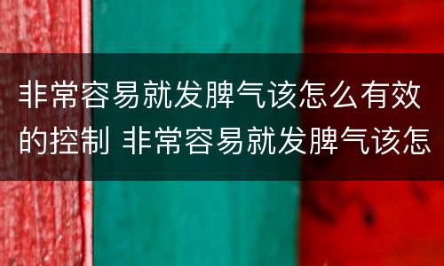 非常容易就发脾气该怎么有效的控制 非常容易就发脾气该怎么有效的控制情绪