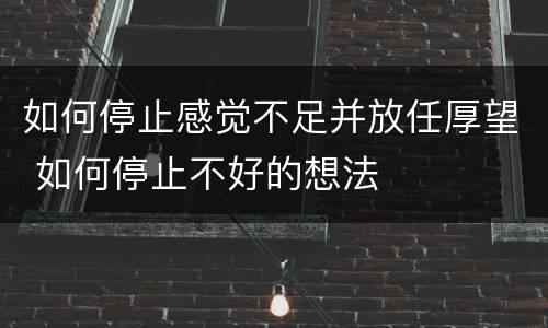 如何停止感觉不足并放任厚望 如何停止不好的想法