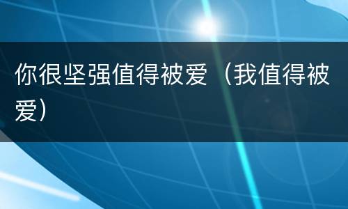 你很坚强值得被爱（我值得被爱）