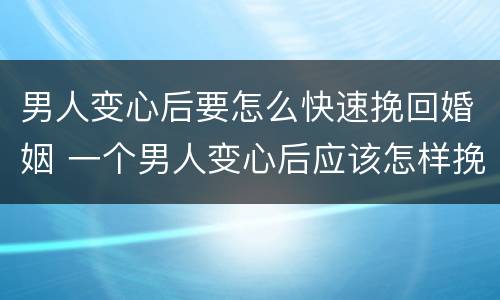 男人变心后要怎么快速挽回婚姻 一个男人变心后应该怎样挽回