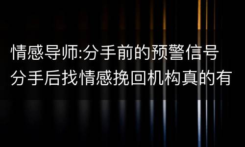 情感导师:分手前的预警信号 分手后找情感挽回机构真的有效果吗