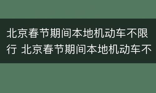 北京春节期间本地机动车不限行 北京春节期间本地机动车不限行吗