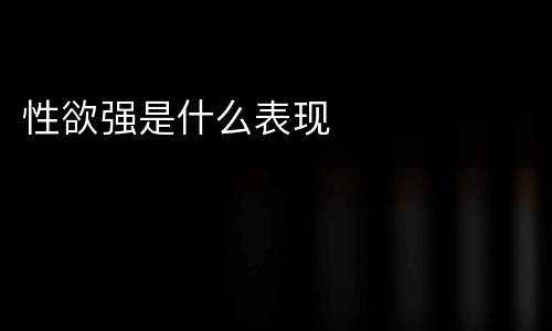 性欲强是什么表现