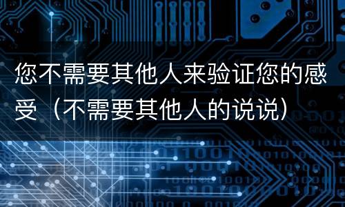 您不需要其他人来验证您的感受（不需要其他人的说说）