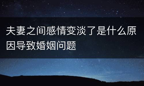 夫妻之间感情变淡了是什么原因导致婚姻问题