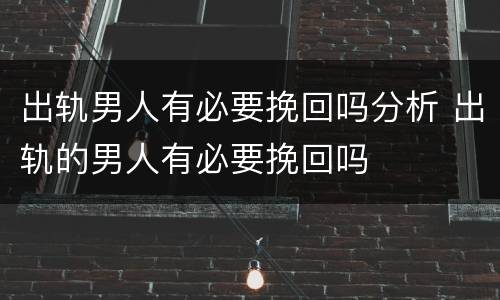 出轨男人有必要挽回吗分析 出轨的男人有必要挽回吗