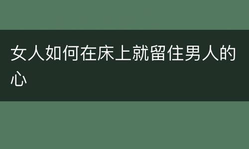 女人如何在床上就留住男人的心