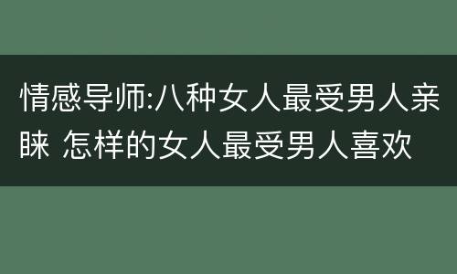 情感导师:八种女人最受男人亲睐 怎样的女人最受男人喜欢