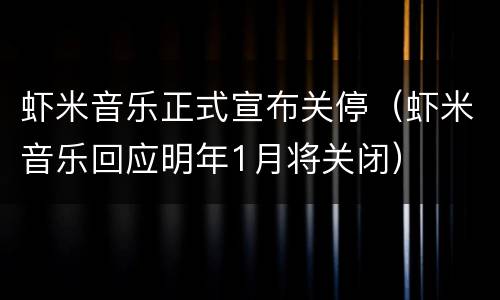虾米音乐正式宣布关停（虾米音乐回应明年1月将关闭）