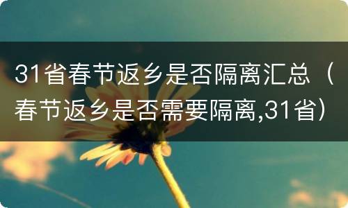 31省春节返乡是否隔离汇总（春节返乡是否需要隔离,31省）