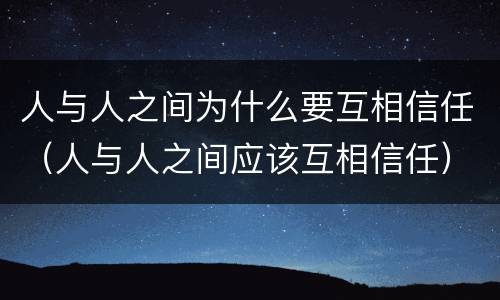 人与人之间为什么要互相信任（人与人之间应该互相信任）