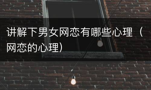 讲解下男女网恋有哪些心理（网恋的心理）