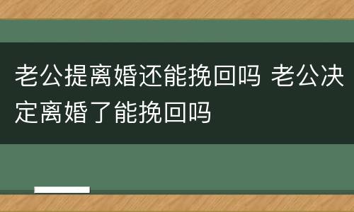 老公提离婚还能挽回吗 老公决定离婚了能挽回吗