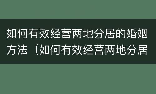 如何有效经营两地分居的婚姻方法（如何有效经营两地分居的婚姻方法视频）