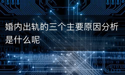婚内出轨的三个主要原因分析是什么呢