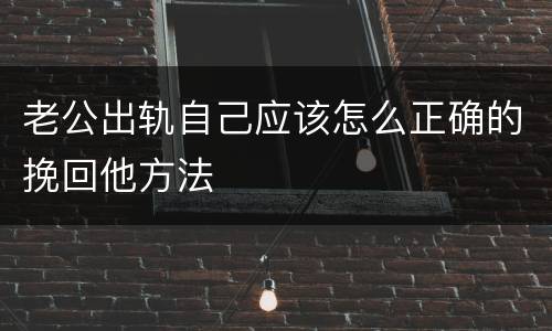 老公出轨自己应该怎么正确的挽回他方法