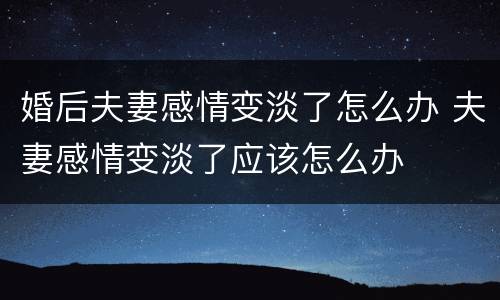婚后夫妻感情变淡了怎么办 夫妻感情变淡了应该怎么办
