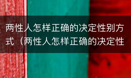 两性人怎样正确的决定性别方式（两性人怎样正确的决定性别方式呢）