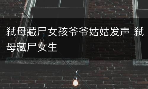 弑母藏尸女孩爷爷姑姑发声 弑母藏尸女生