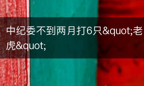 中纪委不到两月打6只"老虎"