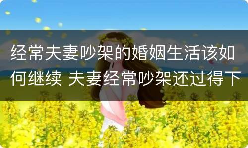 经常夫妻吵架的婚姻生活该如何继续 夫妻经常吵架还过得下去吗