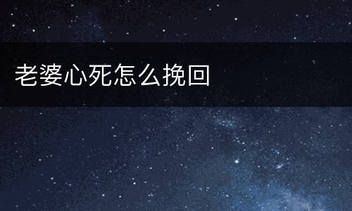 老婆心死怎么挽回