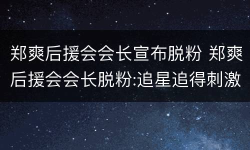 郑爽后援会会长宣布脱粉 郑爽后援会会长脱粉:追星追得刺激