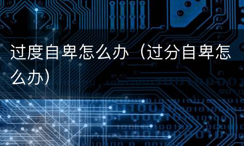 过度自卑怎么办（过分自卑怎么办）