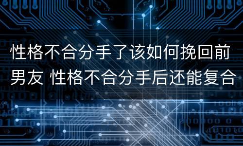 性格不合分手了该如何挽回前男友 性格不合分手后还能复合吗
