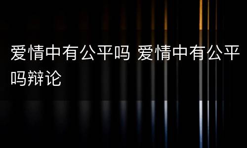 爱情中有公平吗 爱情中有公平吗辩论