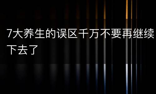 7大养生的误区千万不要再继续下去了