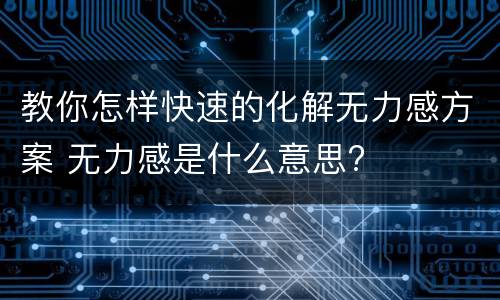 教你怎样快速的化解无力感方案 无力感是什么意思?