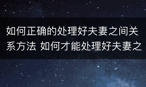 如何正确的处理好夫妻之间关系方法 如何才能处理好夫妻之间的关系