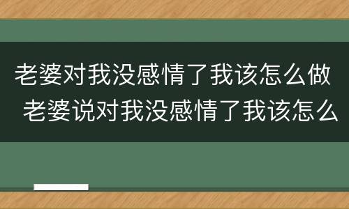 老婆对我没感情了我该怎么做 老婆说对我没感情了我该怎么办