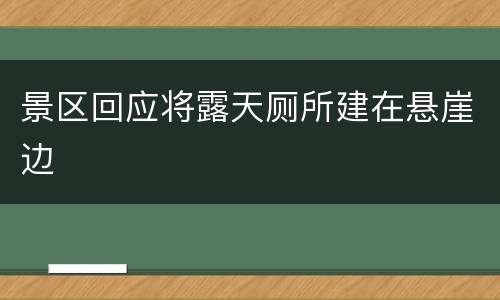 景区回应将露天厕所建在悬崖边