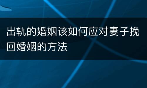 出轨的婚姻该如何应对妻子挽回婚姻的方法