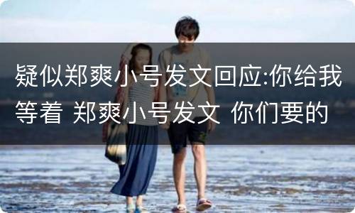 疑似郑爽小号发文回应:你给我等着 郑爽小号发文 你们要的瓜都在这里