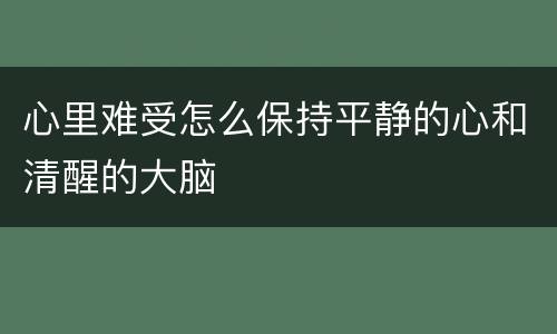 心里难受怎么保持平静的心和清醒的大脑