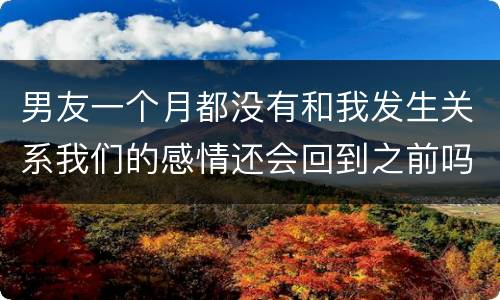 男友一个月都没有和我发生关系我们的感情还会回到之前吗