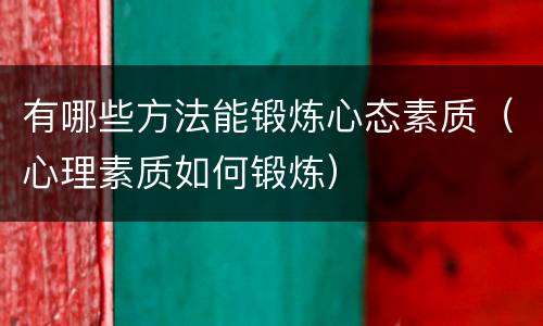 有哪些方法能锻炼心态素质（心理素质如何锻炼）