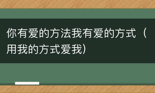 你有爱的方法我有爱的方式（用我的方式爱我）