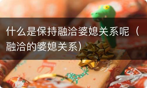 什么是保持融洽婆媳关系呢（融洽的婆媳关系）