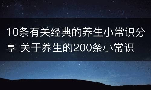 10条有关经典的养生小常识分享 关于养生的200条小常识