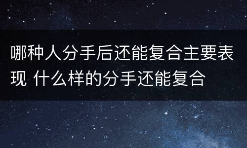 哪种人分手后还能复合主要表现 什么样的分手还能复合