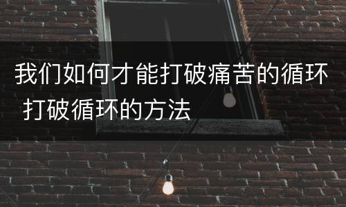 我们如何才能打破痛苦的循环 打破循环的方法