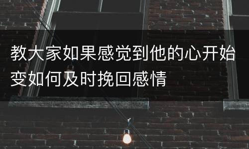 教大家如果感觉到他的心开始变如何及时挽回感情