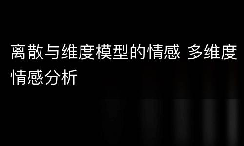 离散与维度模型的情感 多维度情感分析