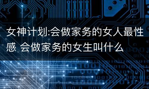女神计划:会做家务的女人最性感 会做家务的女生叫什么